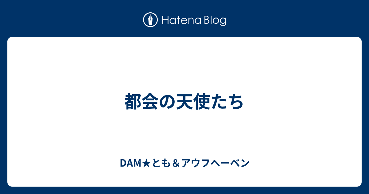 都会の天使たち Dam とも アウフヘーベン