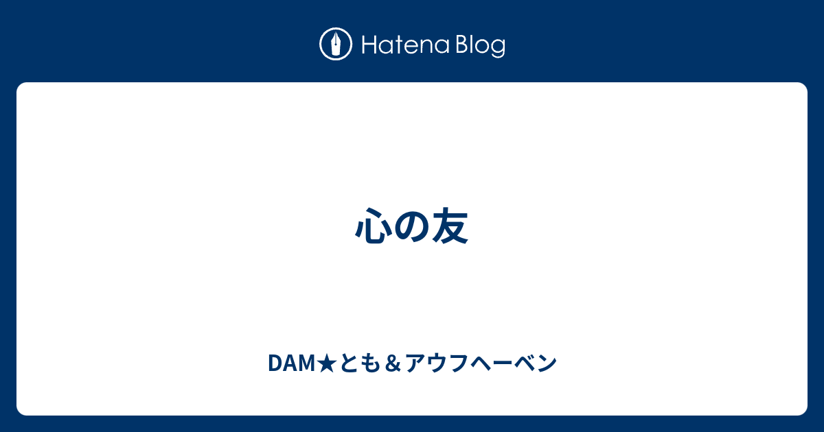 心の友 Dam とも アウフヘーベン