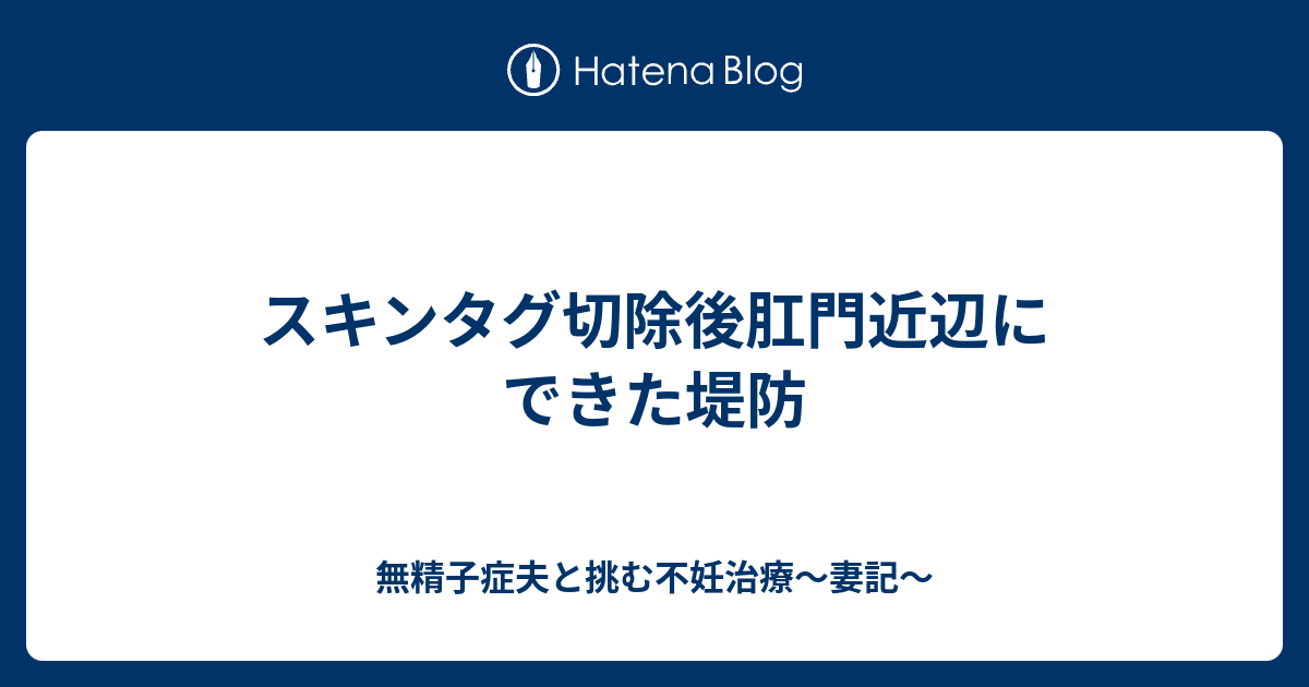 スキンタグ切除後肛門近辺にできた堤防 無精子症夫と挑む不妊治療 妻記