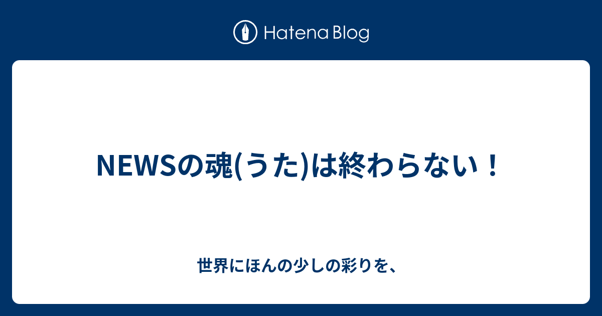 Newsの魂 うた は終わらない 世界にほんの少しの彩りを