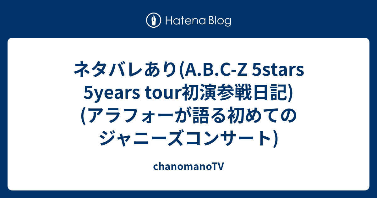 ネタバレあり A B C Z 5stars 5years Tour初演参戦日記 アラフォーが語る初めてのジャニーズコンサート Chanomanotv