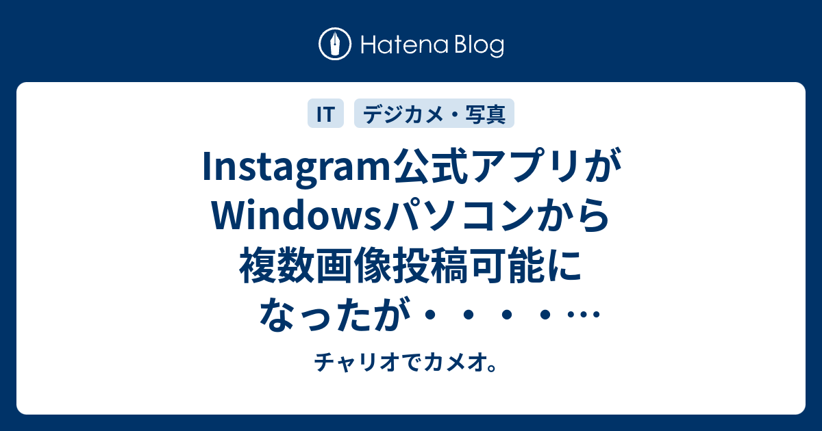 Instagram公式アプリがwindowsパソコンから複数画像投稿可能になったが 色々問題あります チャリオでカメオ