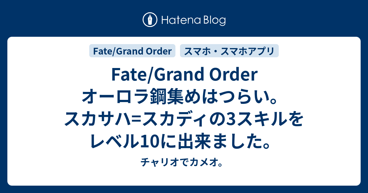 Fate Grand Order オーロラ鋼集めはつらい スカサハ スカディの3スキルをレベル10に出来ました チャリオでカメオ