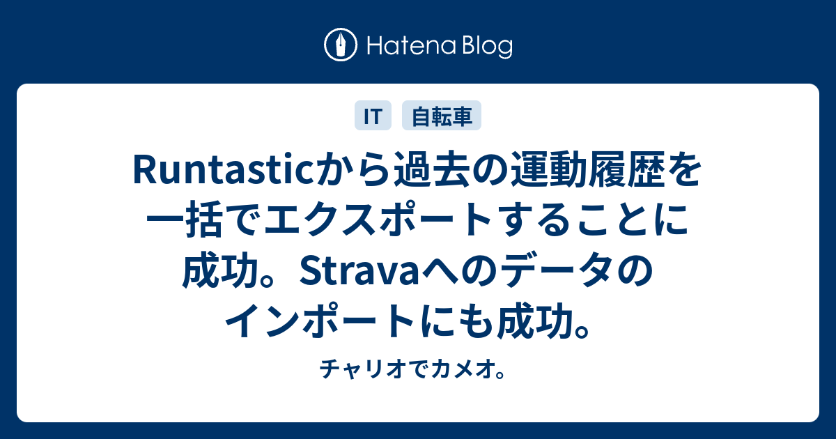 Runtasticから過去の運動履歴を一括でエクスポートすることに成功 Stravaへのデータのインポートにも成功 チャリオでカメオ