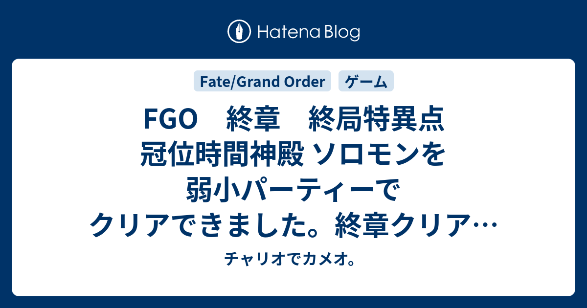 Fgo 終章 終局特異点 冠位時間神殿 ソロモンを弱小パーティーでクリアできました 終章クリアに使った聖晶石は3つ チャリオでカメオ