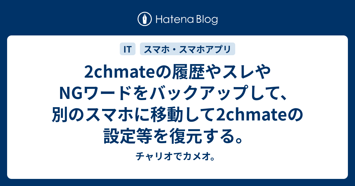 2chmateの履歴やスレやngワードをバックアップして 別のスマホに移動して2chmateの設定等を復元する チャリオでカメオ