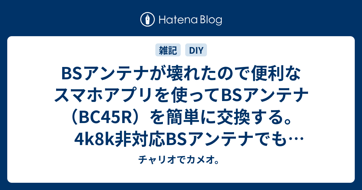 BSアンテナが壊れたので便利なスマホアプリを使ってBSアンテナ（BC45R）を簡単に交換する。4k8k非対応BSアンテナでも4k放送は見れるの？ -  チャリオでカメオ。