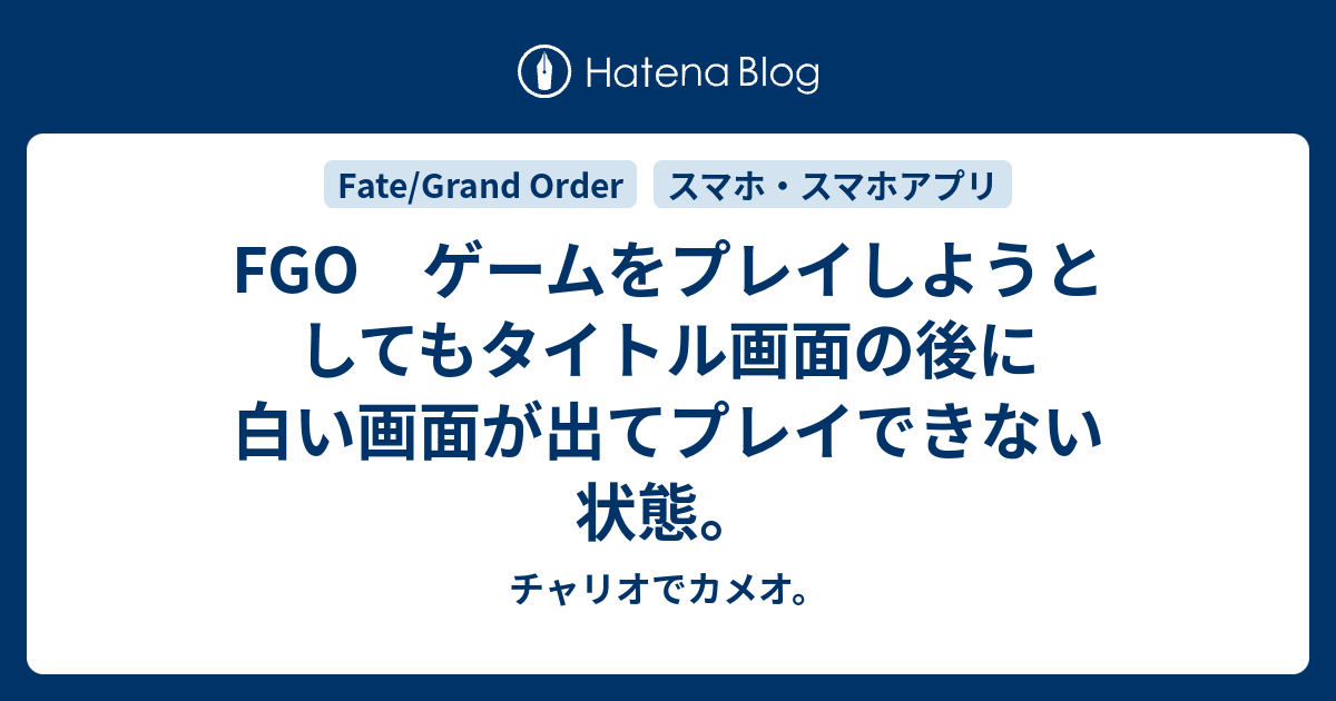 Fgo ゲームをプレイしようとしてもタイトル画面の後に白い画面が出てプレイできない状態 チャリオでカメオ