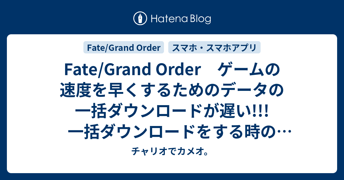 Fate Grand Order ゲームの速度を早くするためのデータの一括ダウンロードが遅い 一括ダウンロードをする時の注意点 チャリオでカメオ