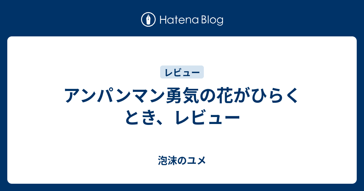 アンパンマン勇気の花がひらくとき レビュー 泡沫のユメ