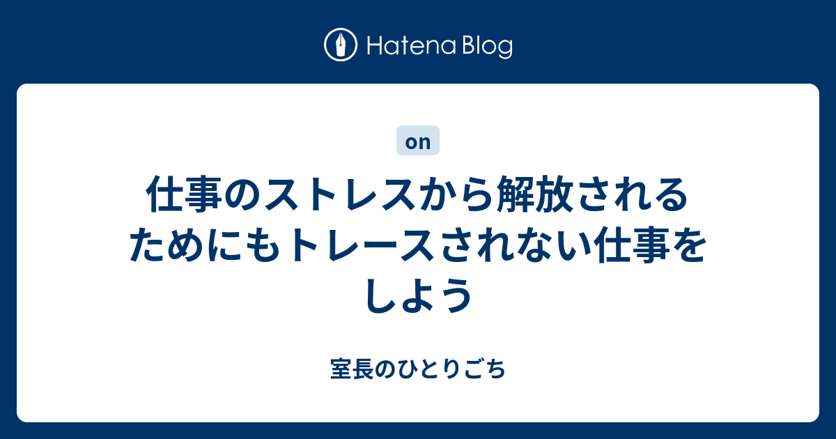 仕事のストレスから解放されるためにもトレースされない仕事をしよう 室長のひとりごち