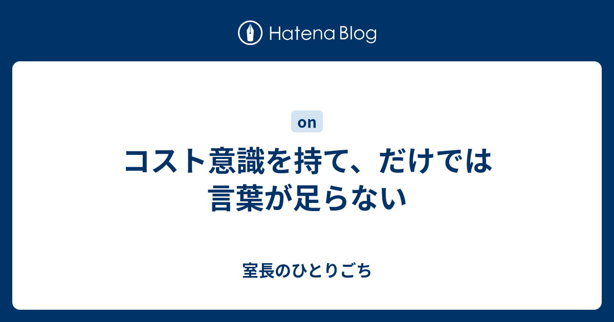 コスト意識を持て だけでは言葉が足らない 室長のひとりごち