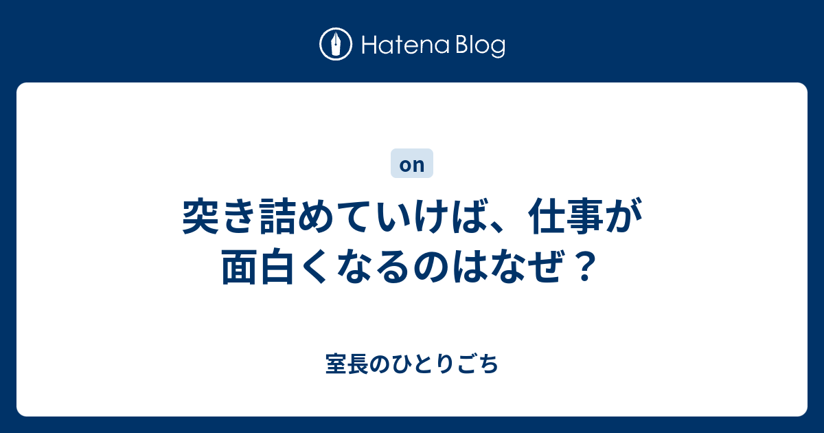 突き詰めていけば 仕事が面白くなるのはなぜ 室長のひとりごち