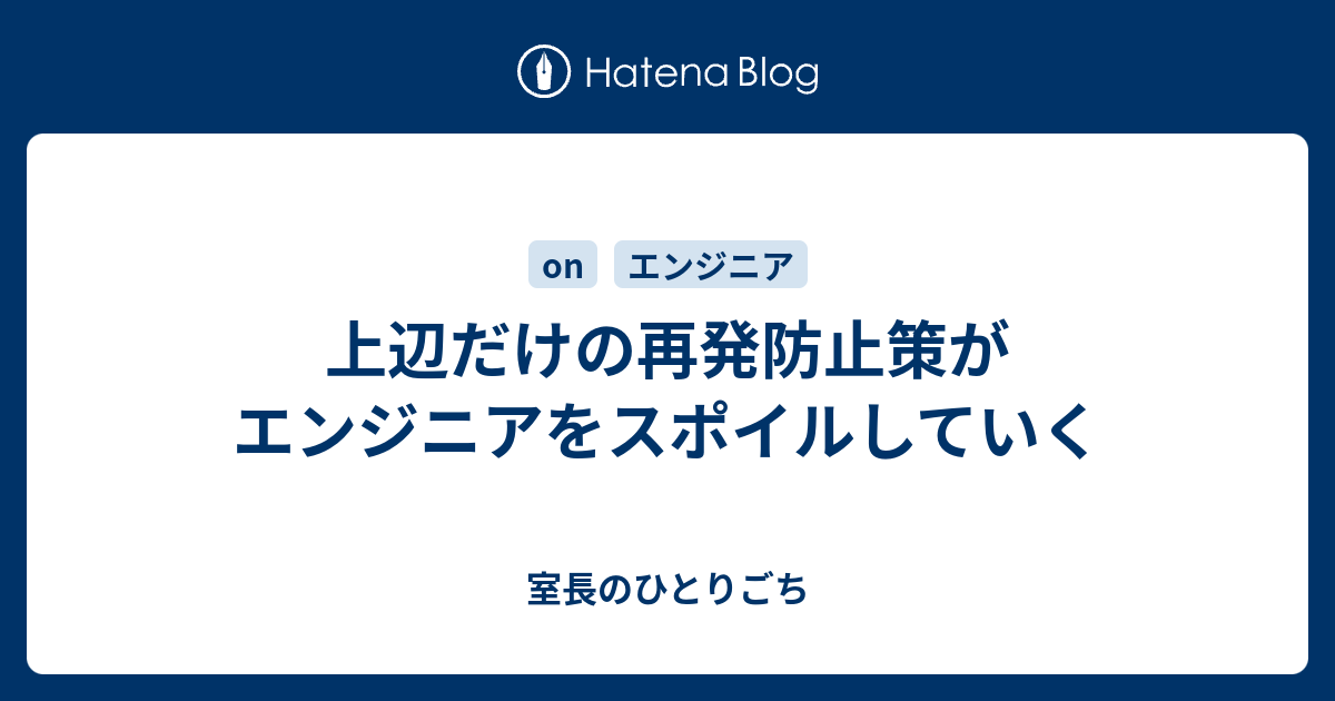 上辺だけの再発防止策がエンジニアをスポイルしていく 室長のひとりごち