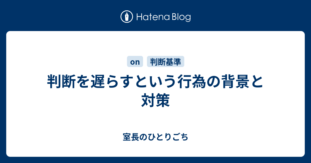 判断を遅らすという行為の背景と対策 - 室長のひとりごち