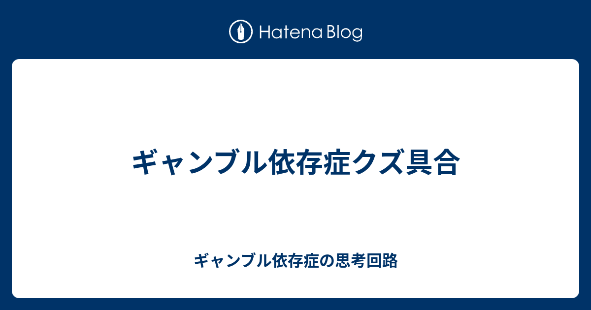 ギャンブル依存症クズ具合 ギャンブル依存症の思考回路