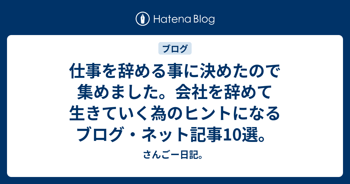 仕事を辞める事に決めたので集めました 会社を辞めて生きていく為のヒントになるブログ ネット記事10選 さんごー日記