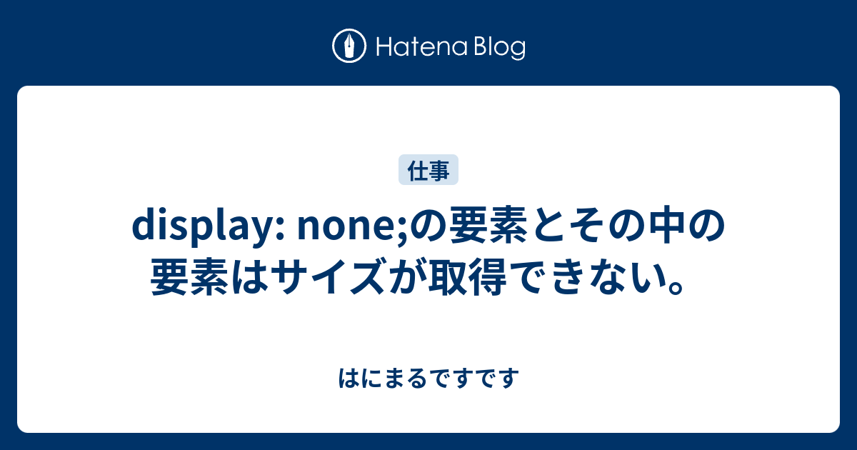 Display None の要素とその中の要素はサイズが取得できない はにまるですです