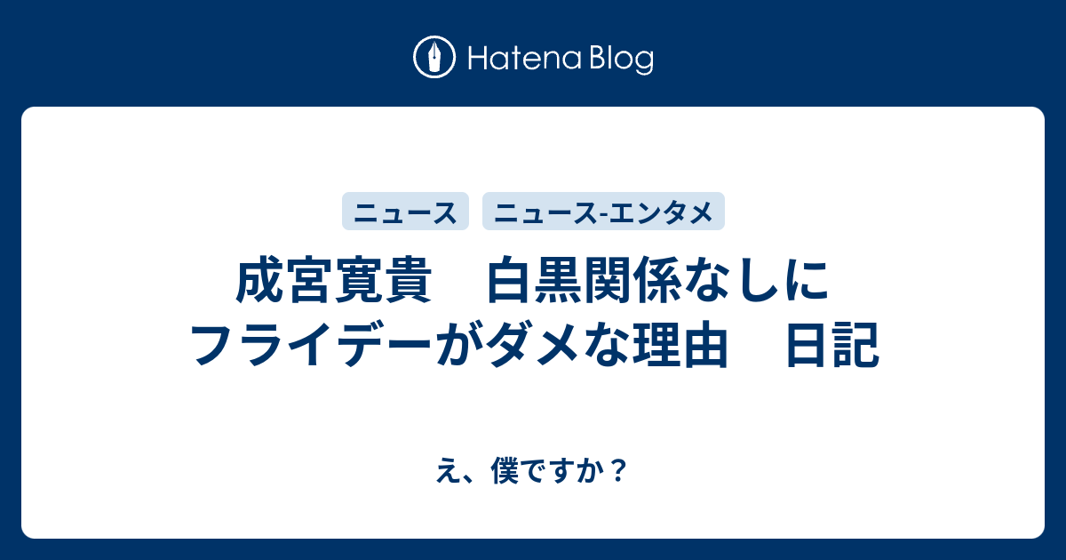 成宮寛貴 白黒関係なしにフライデーがダメな理由 日記 え 僕ですか