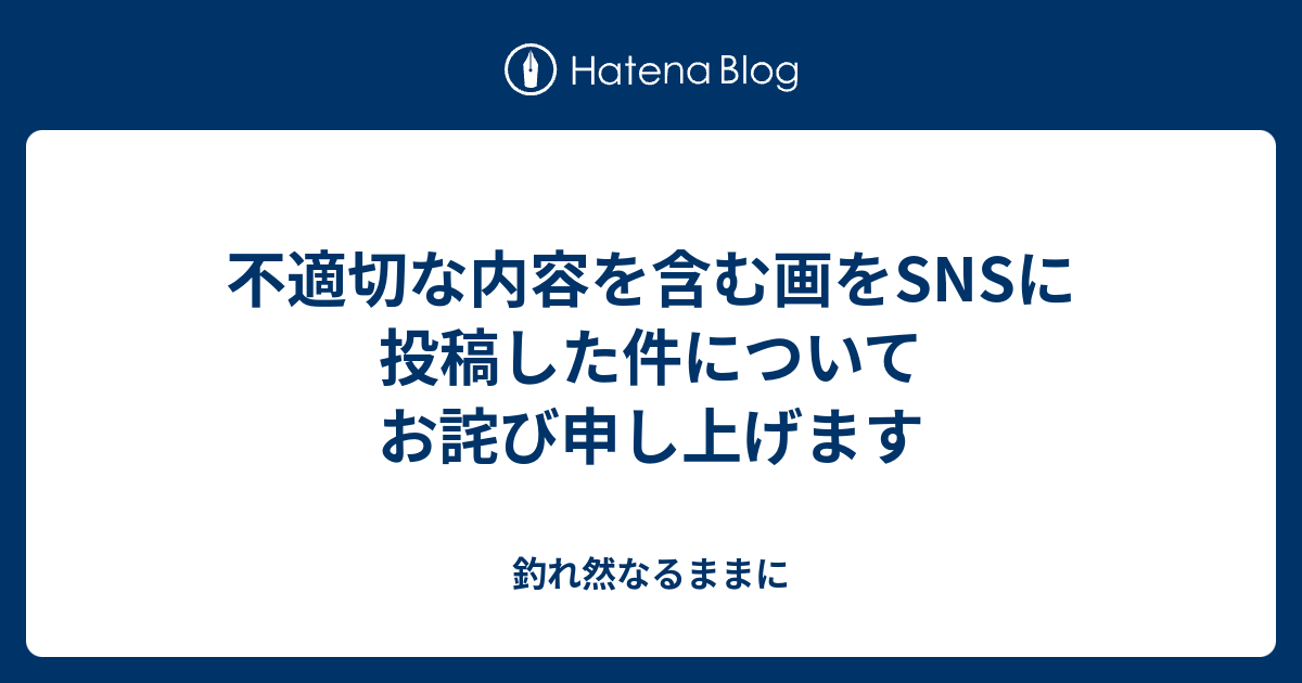 不適切な内容を含む画をsnsに投稿した件についてお詫び申し上げます 釣れ然なるままに Written By 小泉 貴久