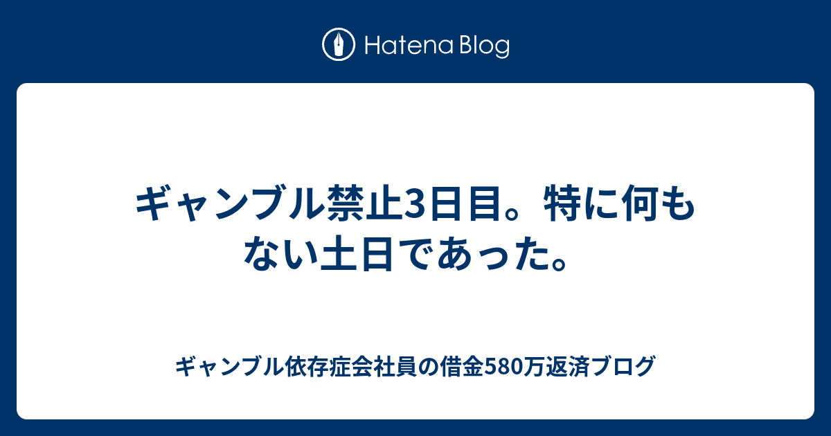 ギャンブル禁止3日目 特に何もない土日であった ギャンブル依存症会社員の借金580万返済ブログ