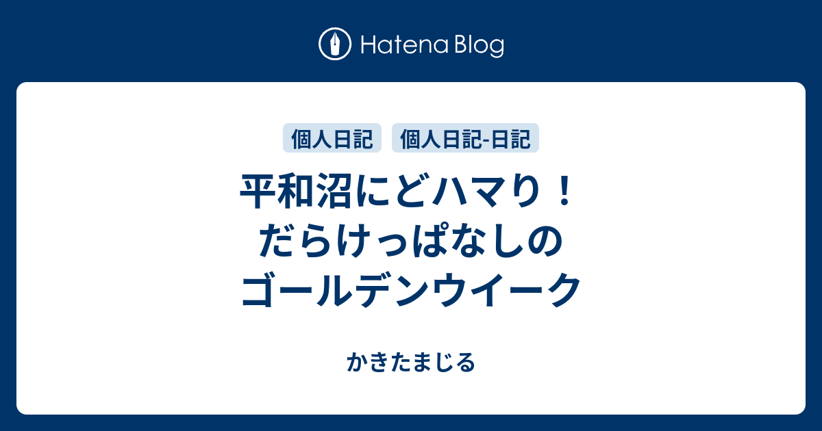 平和沼にどハマり だらけっぱなしのゴールデンウイーク かきたまじる