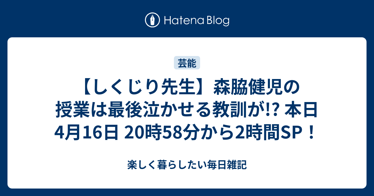 しくじり先生 森脇健児の授業は最後泣かせる教訓が 本日4月16日 時58分から2時間sp 楽しく暮らしたい毎日雑記