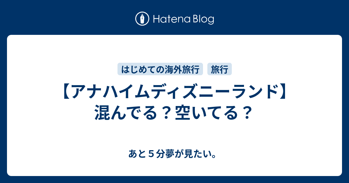 アナハイムディズニーランド 混んでる 空いてる あと５分夢が見たい