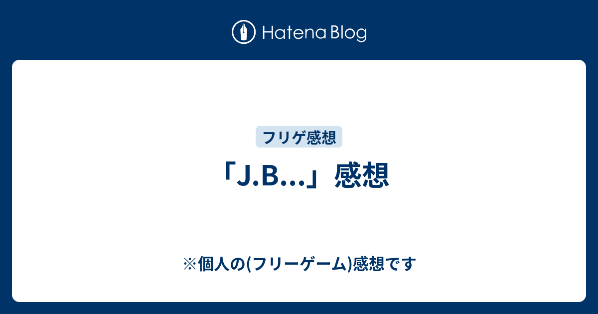 J B 感想 個人の フリーゲーム 感想です