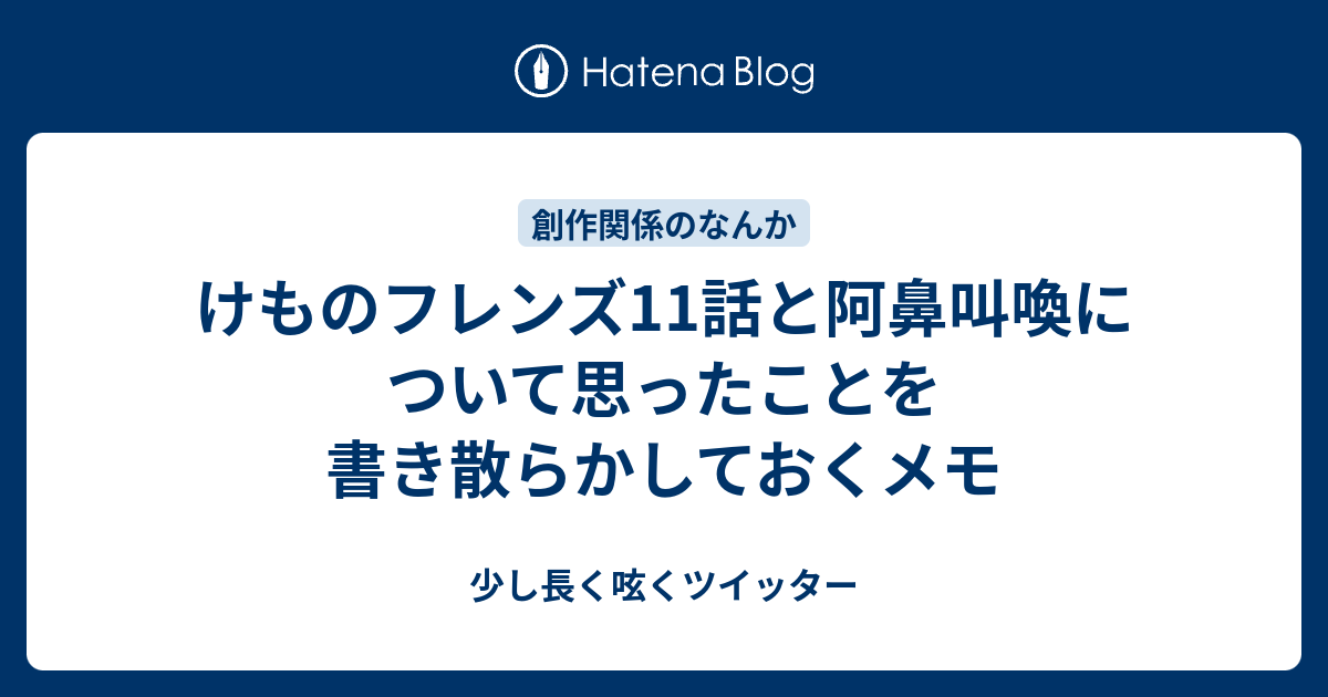 けものフレンズ11話と阿鼻叫喚について思ったことを書き散らかしておくメモ 少し長く呟くツイッター