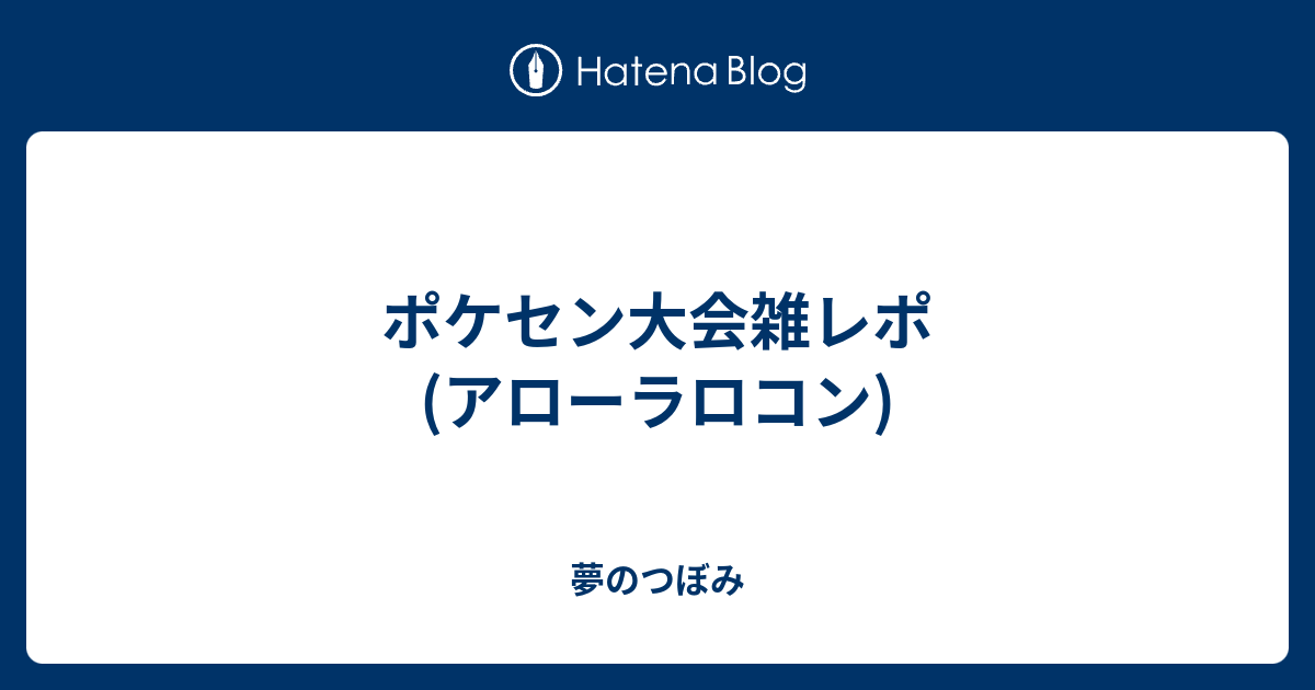 ポケセン大会雑レポ アローラロコン 夢のつぼみ