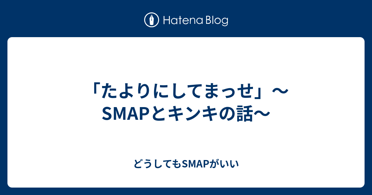 たよりにしてまっせ Smapとキンキの話 どうしてもsmapがいい