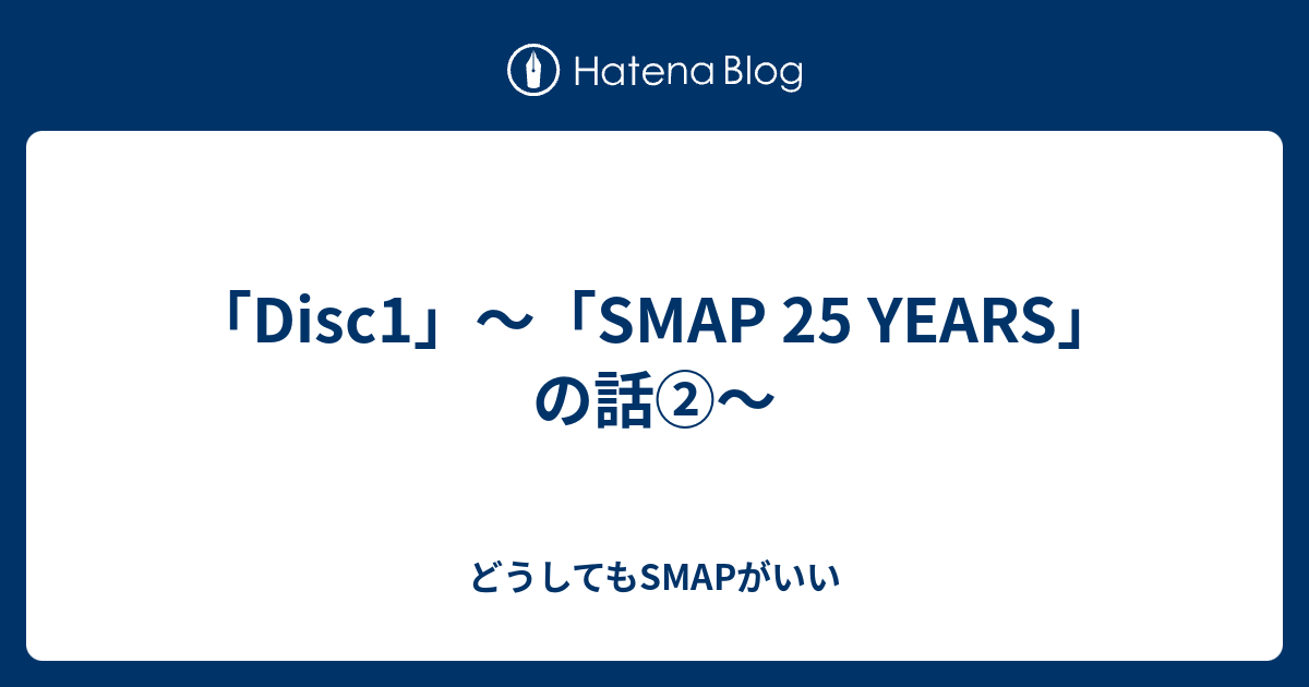 Disc1 Smap 25 Years の話 どうしてもsmapがいい