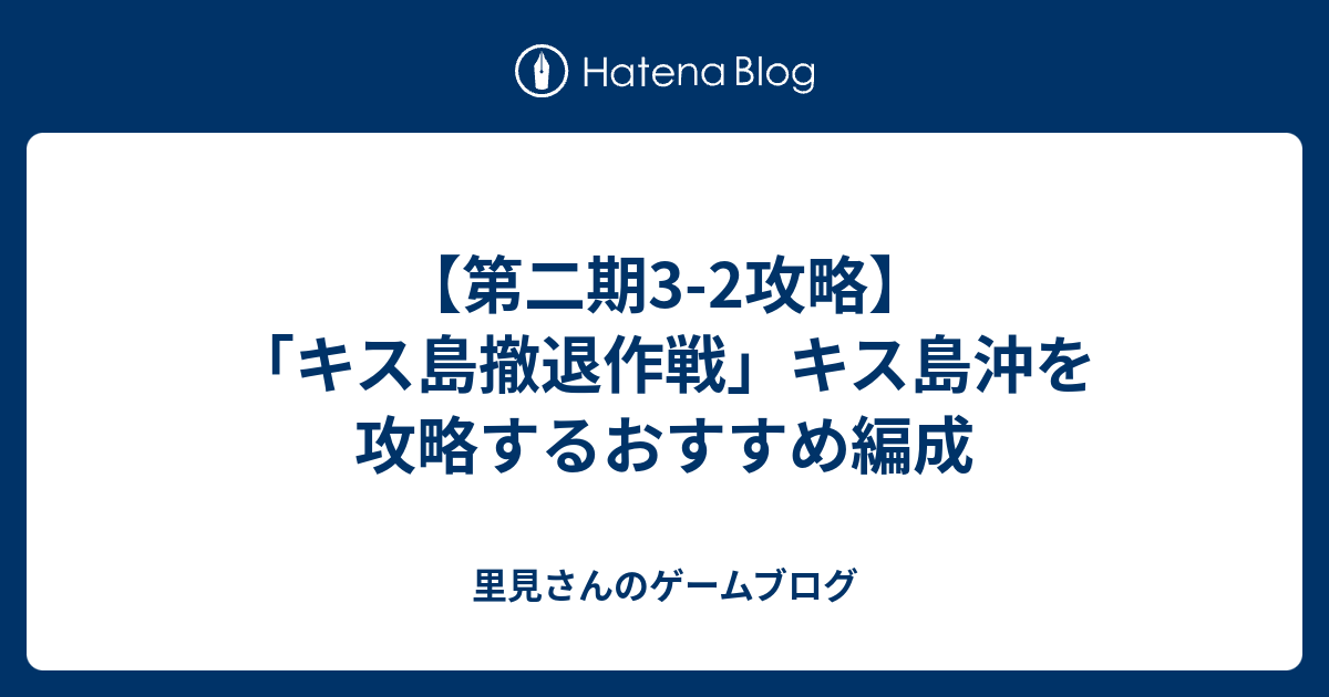 第二期3 2攻略 キス島撤退作戦 キス島沖を攻略するおすすめ編成 里見さんのゲームブログ