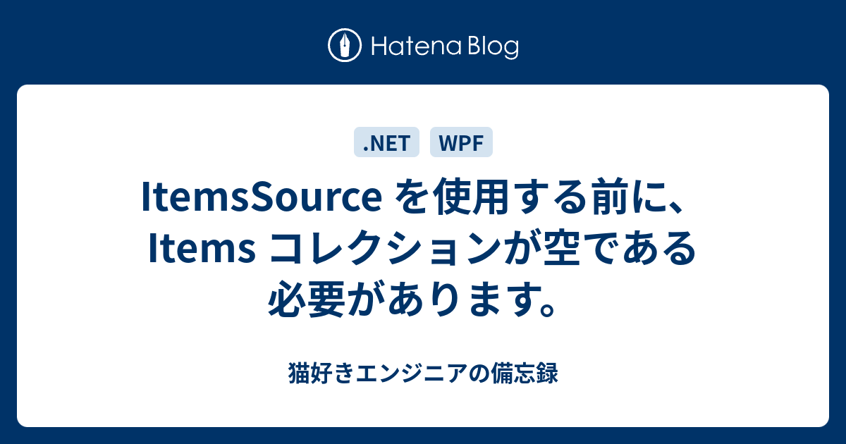 Itemssource を使用する前に Items コレクションが空である必要があります 猫好きエンジニアの備忘録