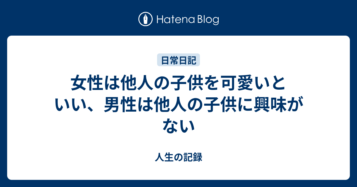 女性は他人の子供を可愛いといい 男性は他人の子供に興味がない 人生の記録