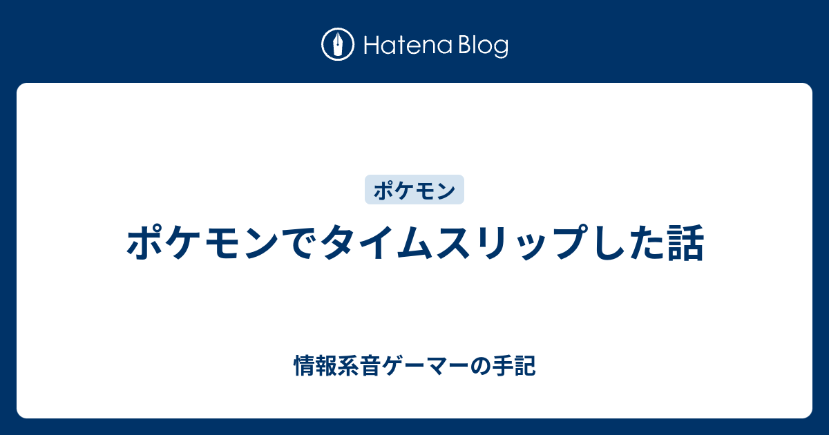 ポケモンでタイムスリップした話 情報系音ゲーマーの手記