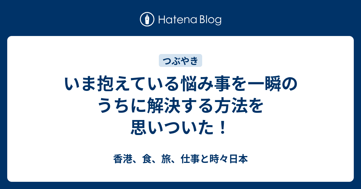 いま抱えている悩み事を一瞬のうちに解決する方法を思いついた 香港 食 旅 仕事と時々日本