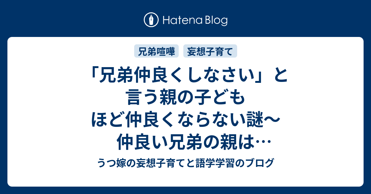 兄弟仲良くしなさい と言う親の子どもほど仲良くならない謎 仲良い兄弟の親は 仲良くしなさい と言わない うつ嫁の妄想子育てと語学学習のブログ