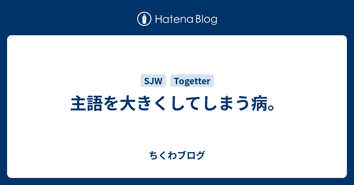 主語を大きくしてしまう病 ちくわブログ