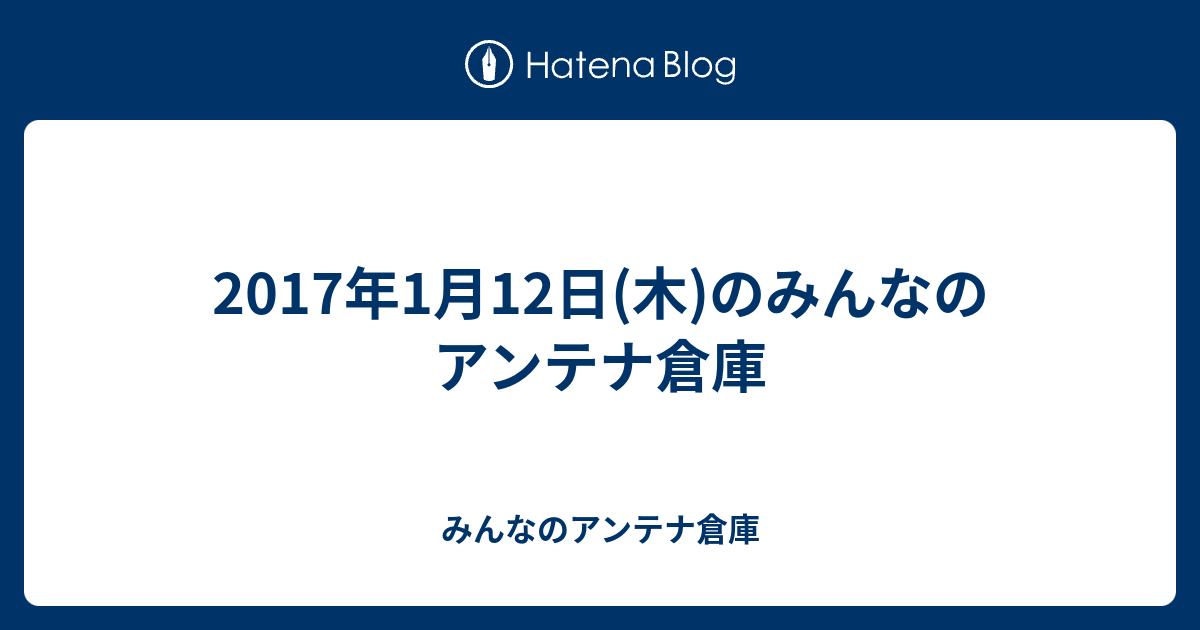 17年1月12日 木 のみんなのアンテナ倉庫 みんなのアンテナ倉庫