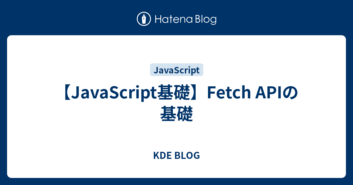 JavaScript基礎】Fetch APIの基礎 - KDE BLOG