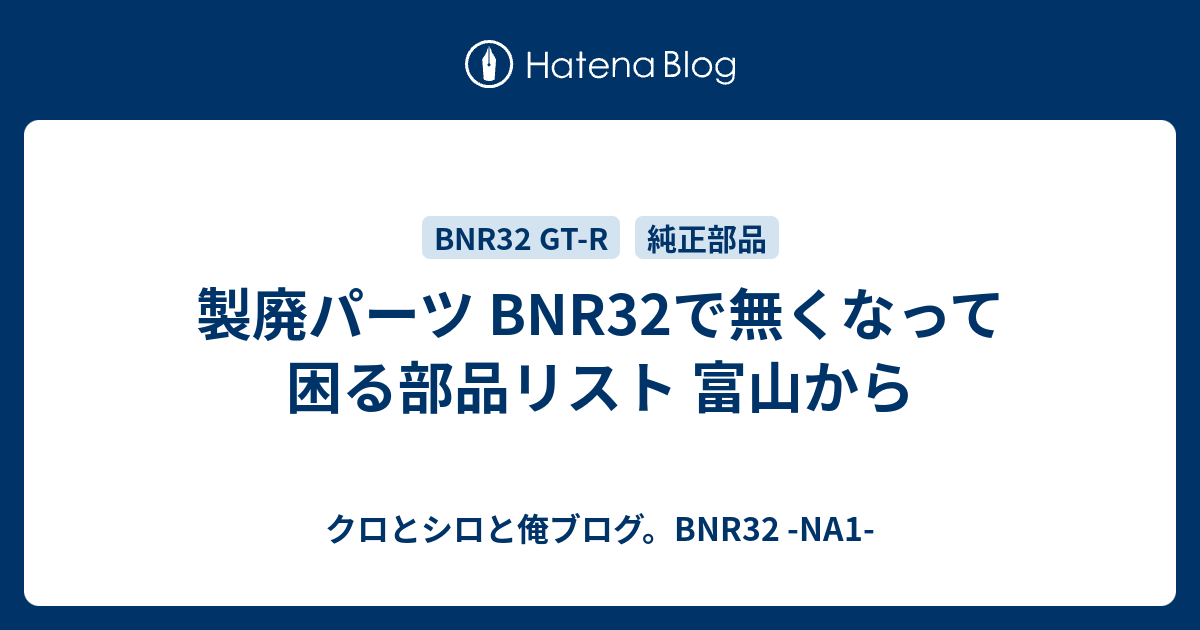 製廃パーツ BNR32で無くなって困る部品リスト 富山から - クロとシロと