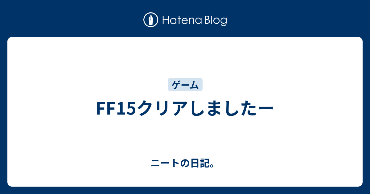 Ff15クリアしましたー ニートの日記