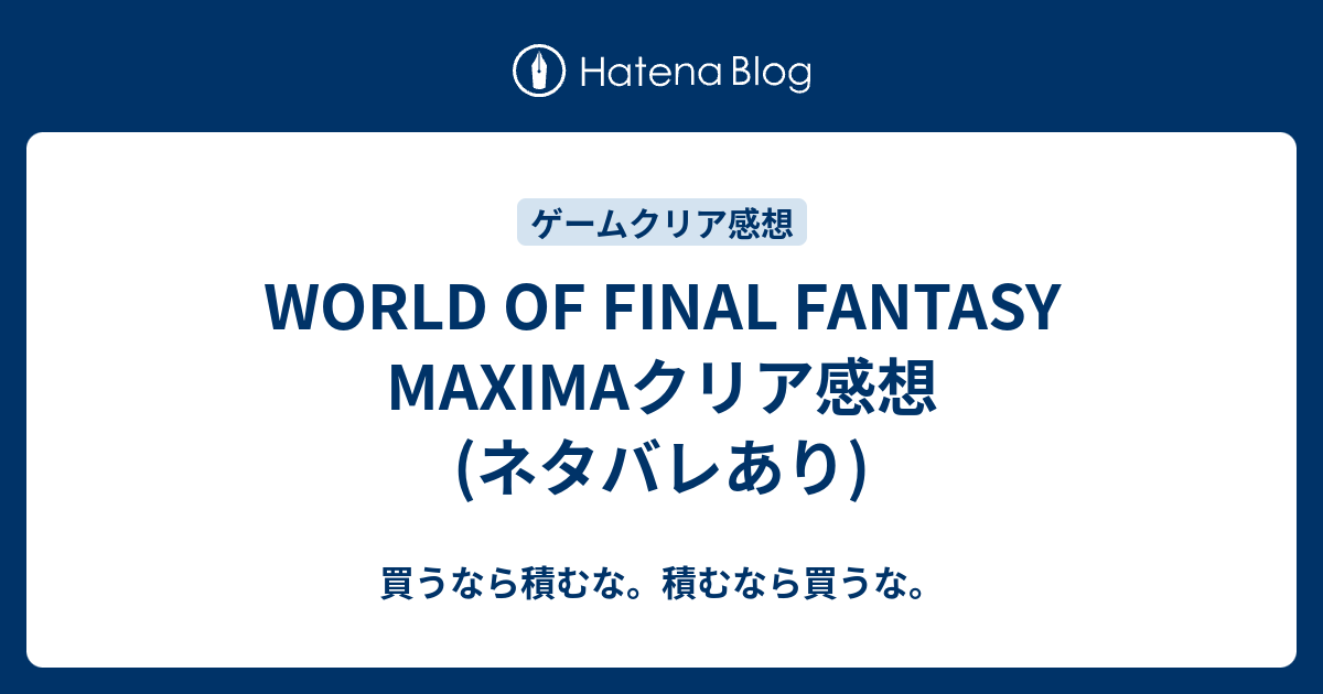 World Of Final Fantasy Maximaクリア感想 ネタバレあり 買うなら積むな 積むなら買うな