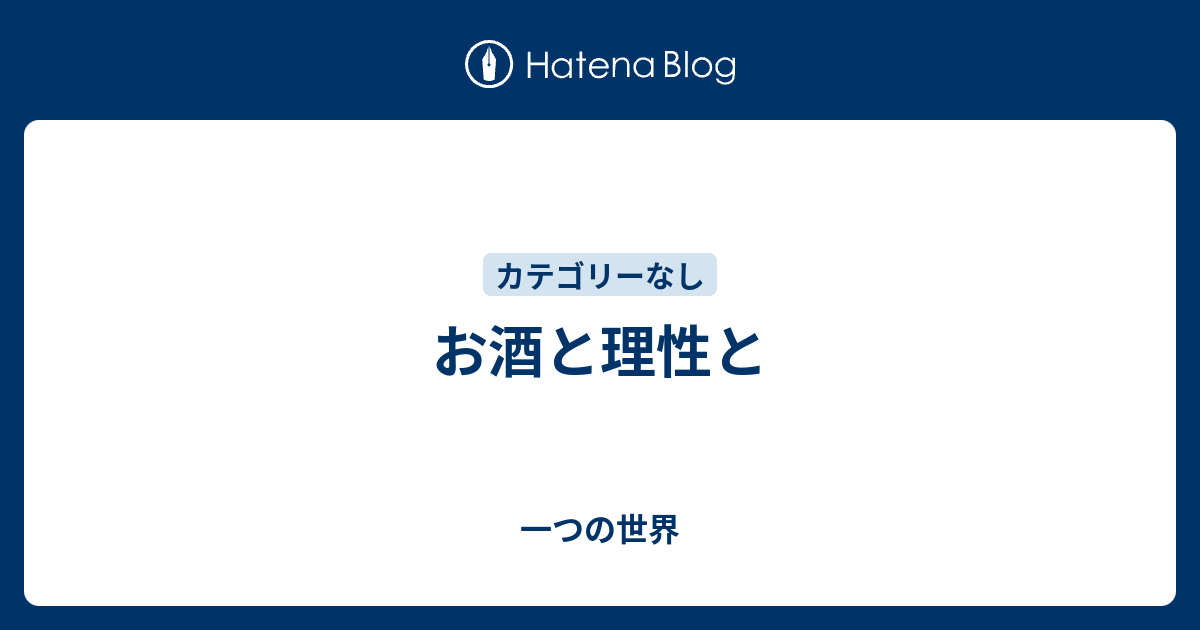 お酒と理性と 一つの世界