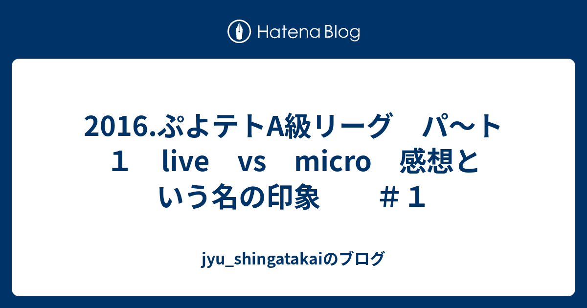 16 ぷよテトa級リーグ パ ト１ Live Vs Micro 感想という名の印象 １ Jyu Shingatakaiのブログ