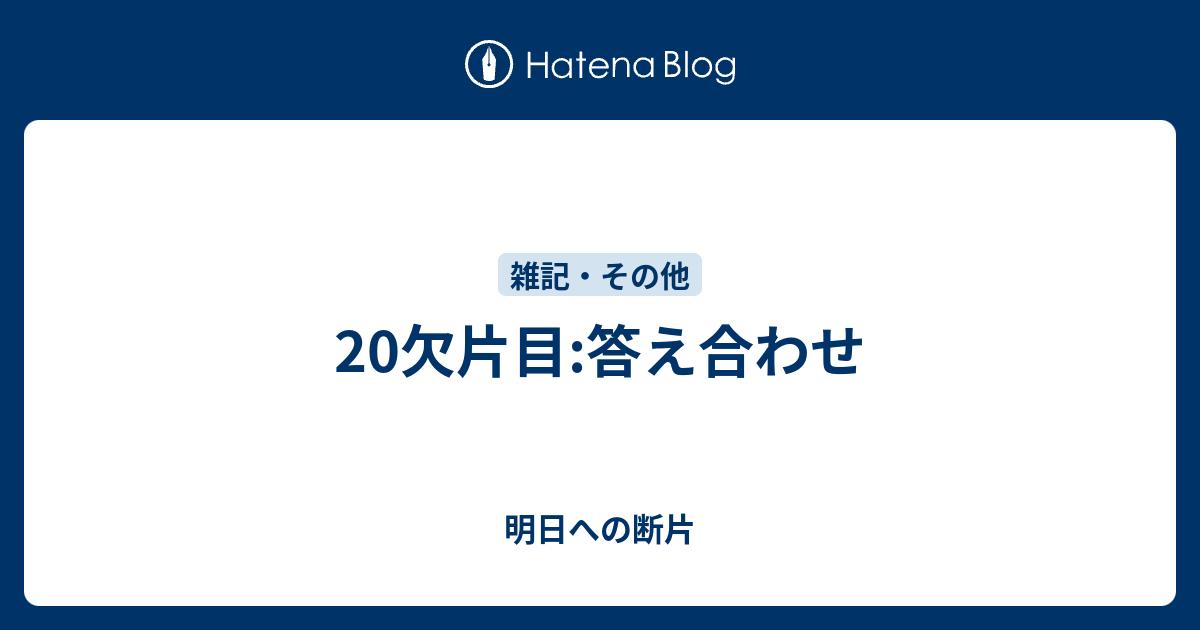 明日への断片  20欠片目:答え合わせ