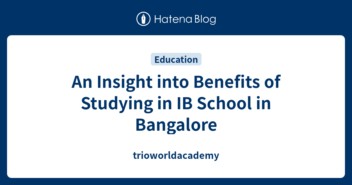 An Insight into Benefits of Studying in IB School in Bangalore