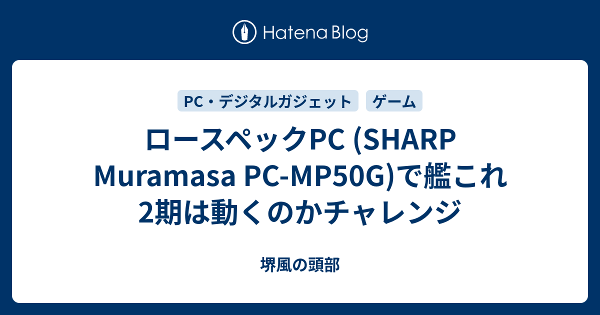 ロースペックpc Sharp Muramasa Pc Mp50g で艦これ2期は動くのかチャレンジ 堺風の頭部